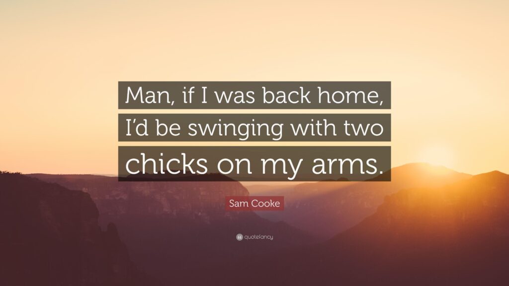 Sam Cooke Quote “Man, if I was back home, I’d be swinging with