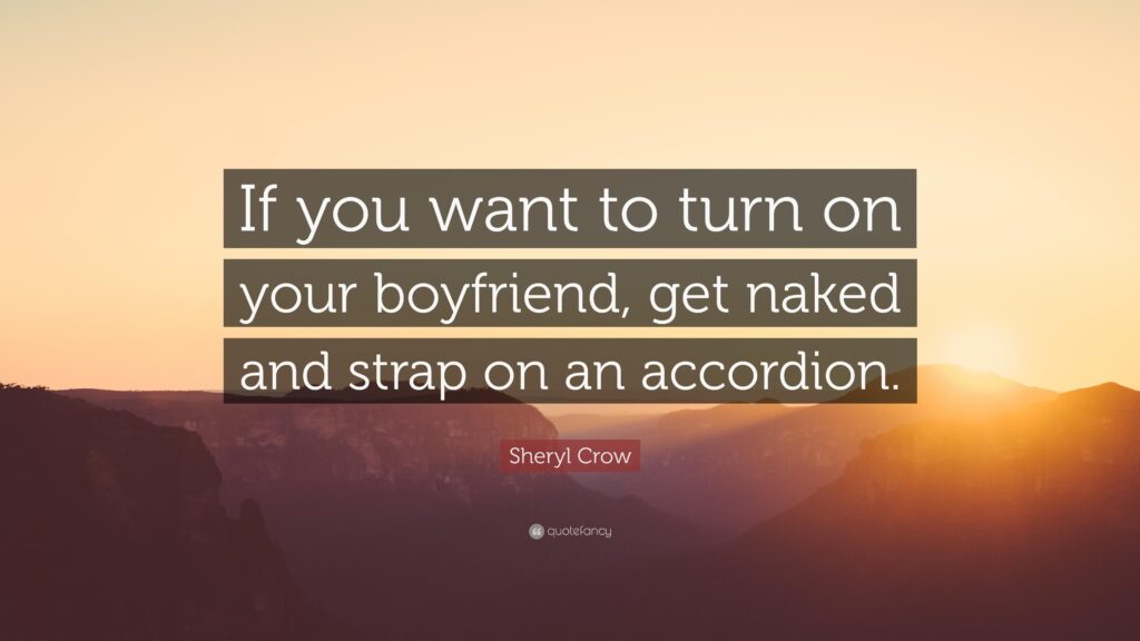 Sheryl Crow Quote “If you want to turn on your boyfriend, get naked