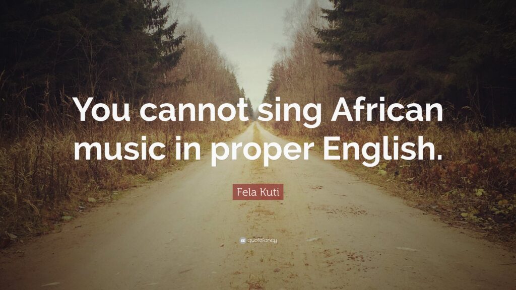 Fela Kuti Quote “You cannot sing African music in proper English
