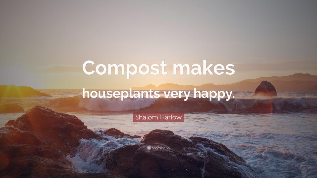 Shalom Harlow Quote “Compost makes houseplants very happy”