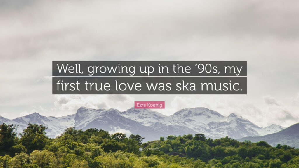 Ezra Koenig Quote “Well, growing up in the ‘s, my first true love
