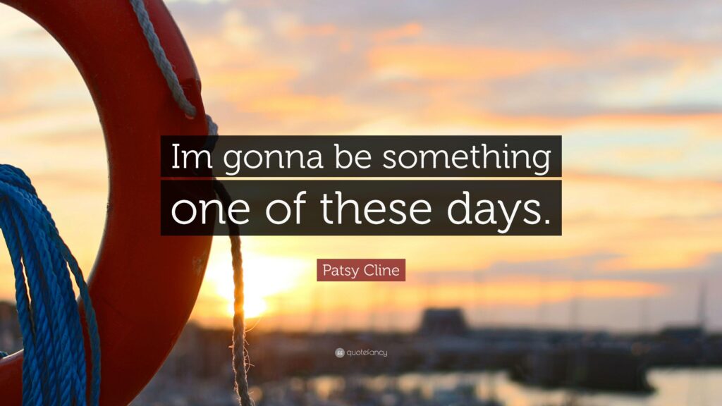 Patsy Cline Quote “Im gonna be something one of these days”