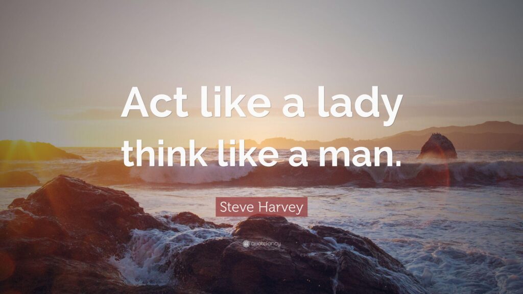 Steve Harvey Quote “Act like a lady think like a man”