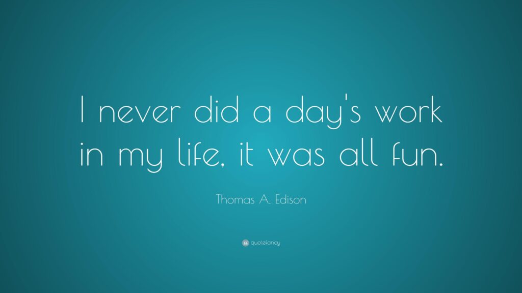 Thomas A Edison Quote “I never did a day’s work in my life, it