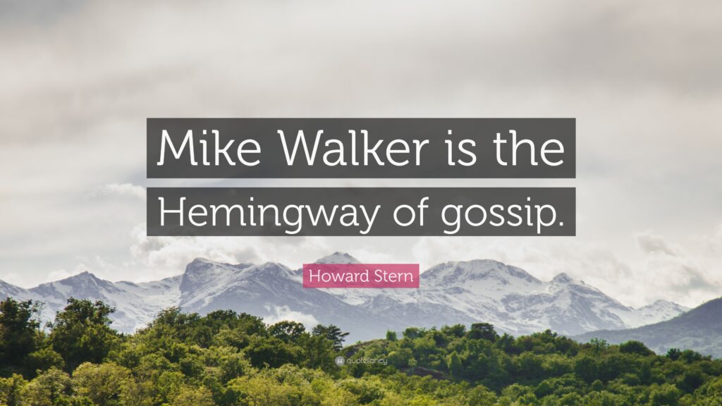 Howard Stern Quote “Mike Walker is the Hemingway of gossip”