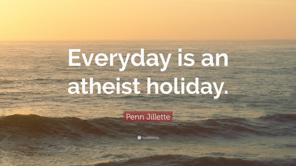 Penn Jillette Quote “Everyday is an atheist holiday”