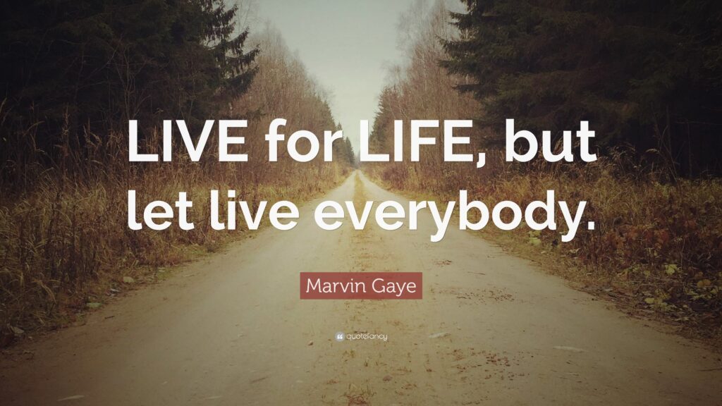 Marvin Gaye Quote “LIVE for LIFE, but let live everybody”