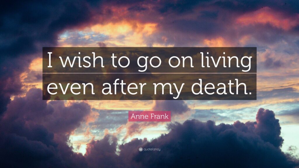 Anne Frank Quote “I wish to go on living even after my death”
