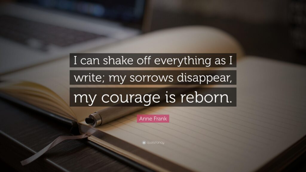 Anne Frank Quote “I can shake off everything as I write; my sorrows