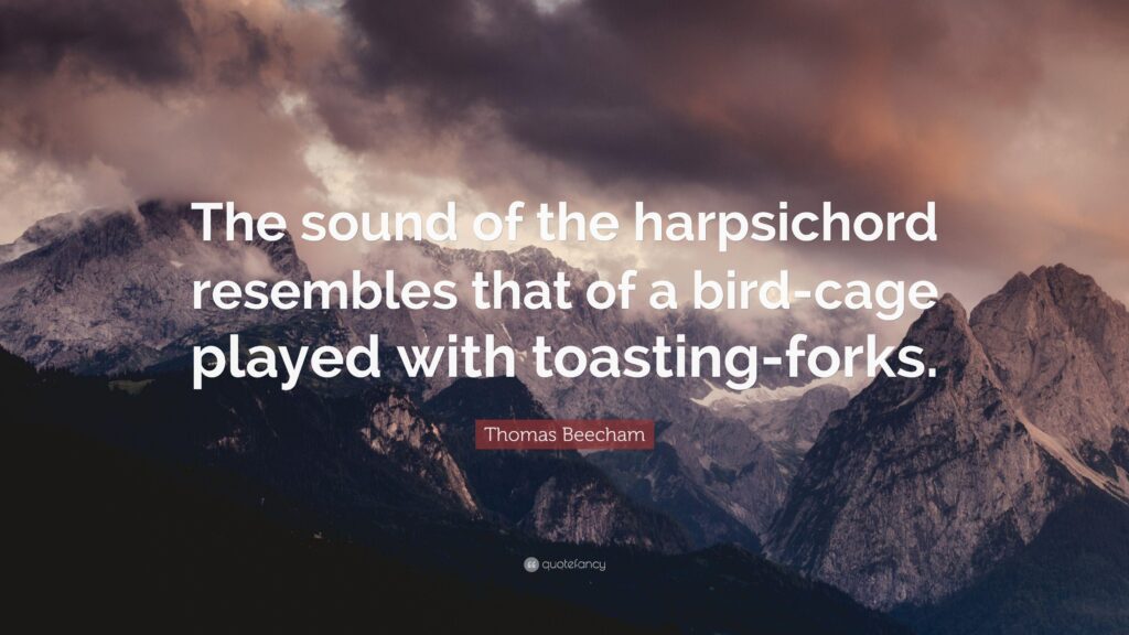 Thomas Beecham Quote “The sound of the harpsichord resembles that