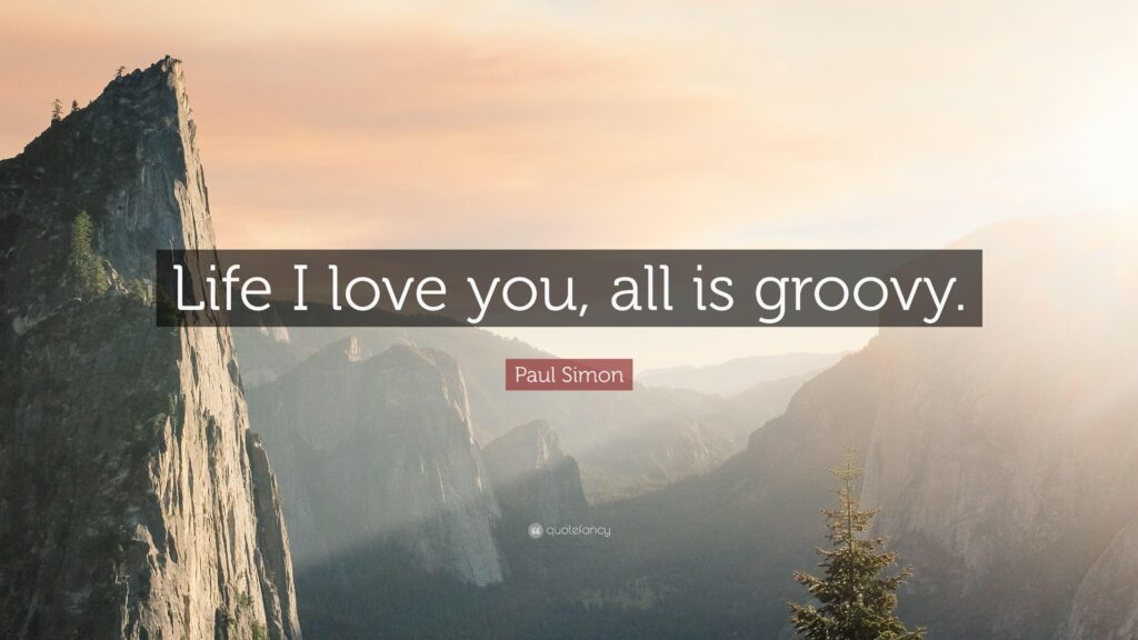 Paul Simon Quote “Life I love you, all is groovy”