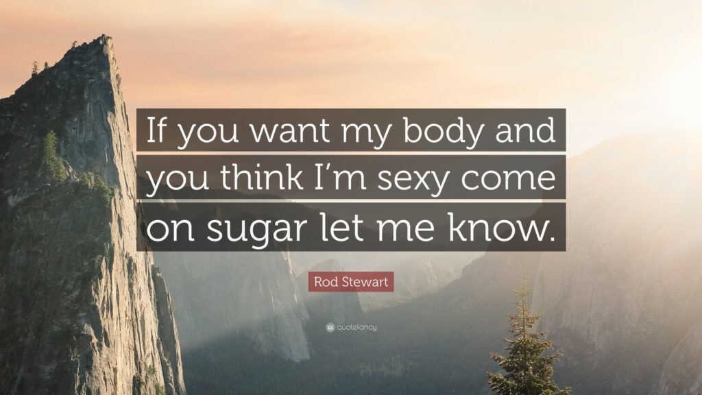 Rod Stewart Quote “If you want my body and you think I’m sexy