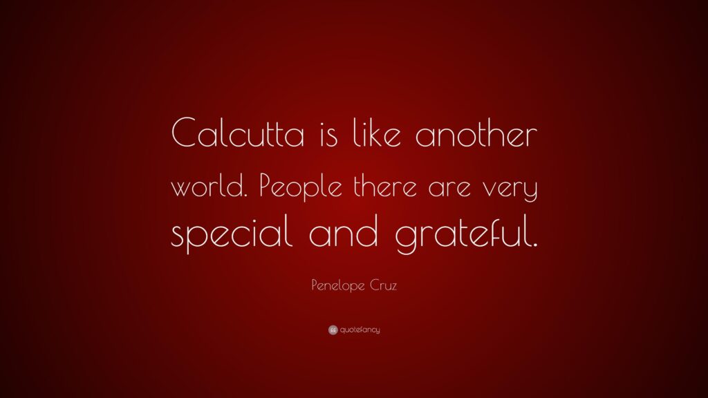 Penelope Cruz Quote “Calcutta is like another world People there