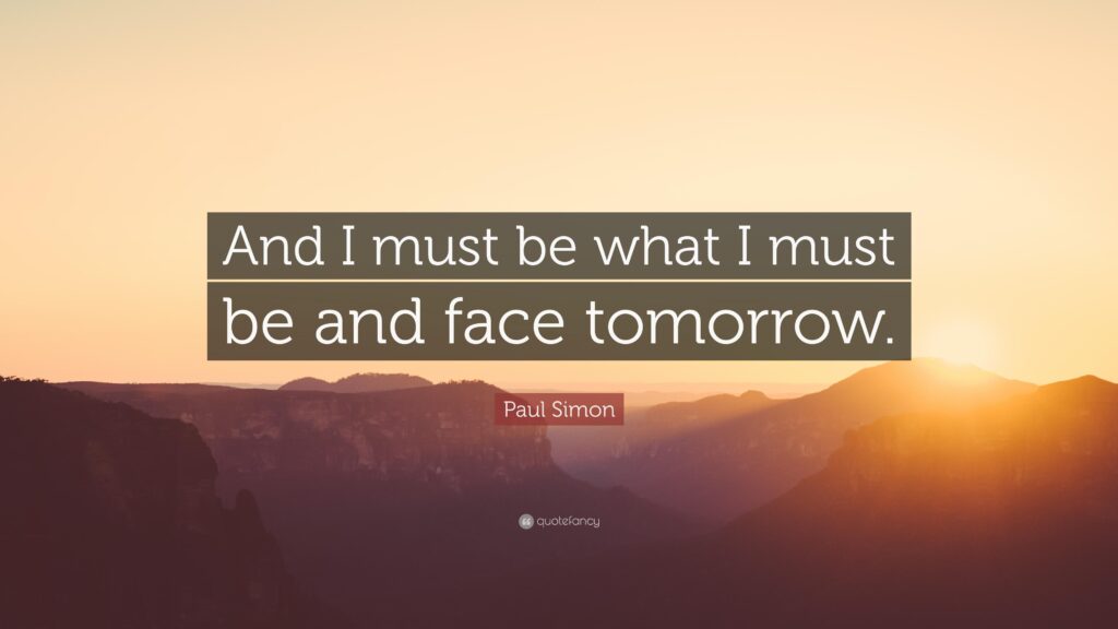 Paul Simon Quote “And I must be what I must be and face tomorrow