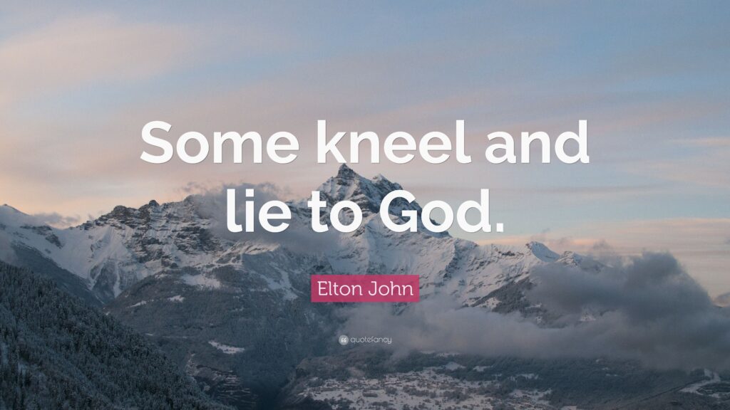 Elton John Quote “Some kneel and lie to God”