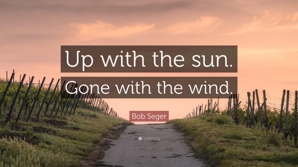 Bob Seger Quote “Up with the sun Gone with the wind”