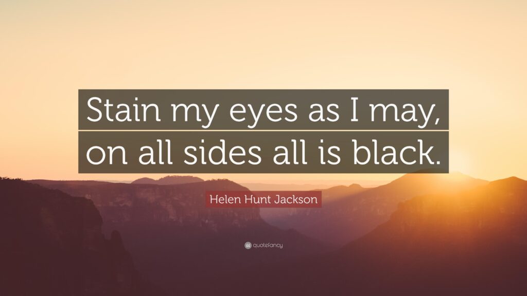 Helen Hunt Jackson Quote “Stain my eyes as I may, on all sides all