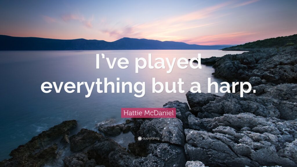 Hattie McDaniel Quote “I’ve played everything but a harp”