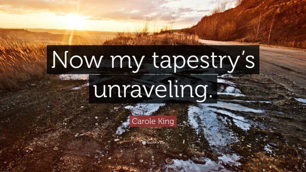 Carole King Quote “Now my tapestry’s unraveling”