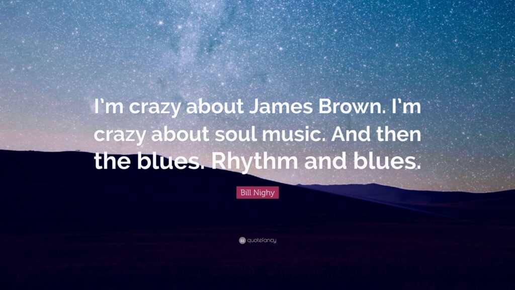 Bill Nighy Quote “I’m crazy about James Brown I’m crazy about soul