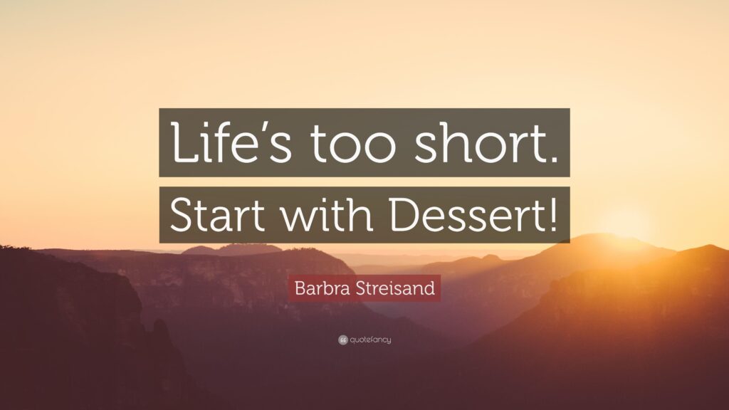 Barbra Streisand Quote “Life’s too short Start with Dessert!”