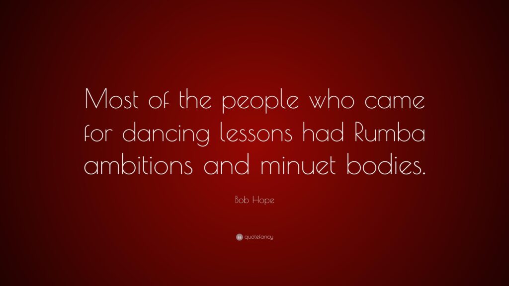 Bob Hope Quote “Most of the people who came for dancing lessons had