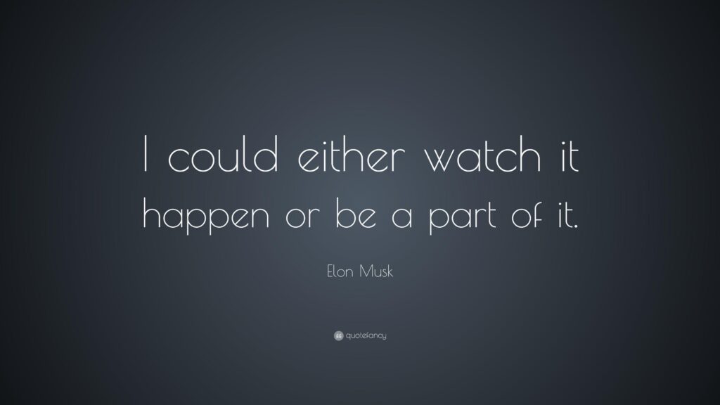 Elon Musk Quote “I could either watch it happen or be a part of