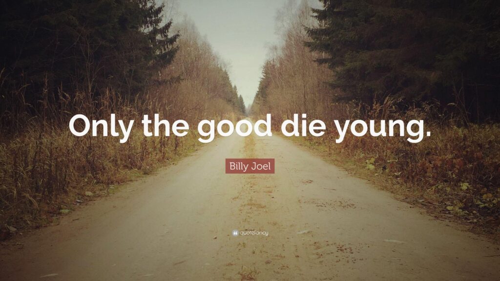 Billy Joel Quote “Only the good die young”