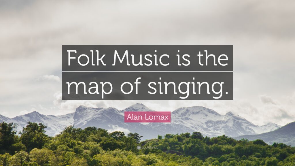 Alan Lomax Quote “Folk Music is the map of singing”