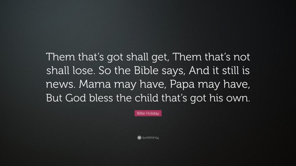 Billie Holiday Quote “Them that’s got shall get, Them that’s not