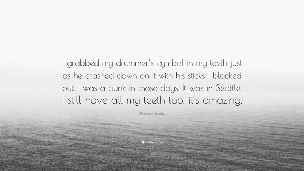 Meredith Brooks Quote “I grabbed my drummer’s cymbal in my teeth