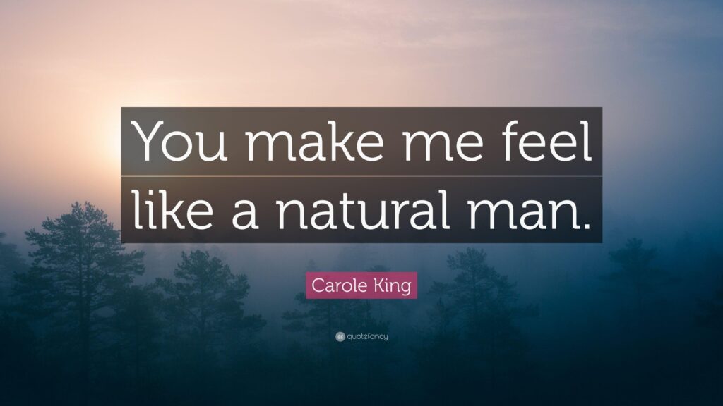 Carole King Quote “You make me feel like a natural man”