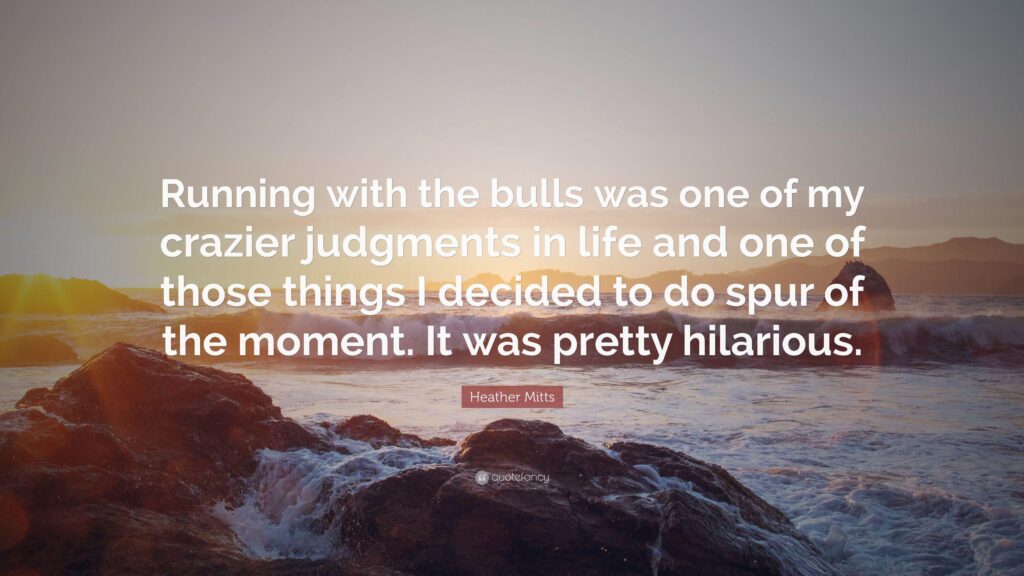 Heather Mitts Quote “Running with the bulls was one of my crazier