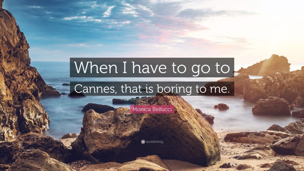 Monica Bellucci Quote “When I have to go to Cannes, that is boring