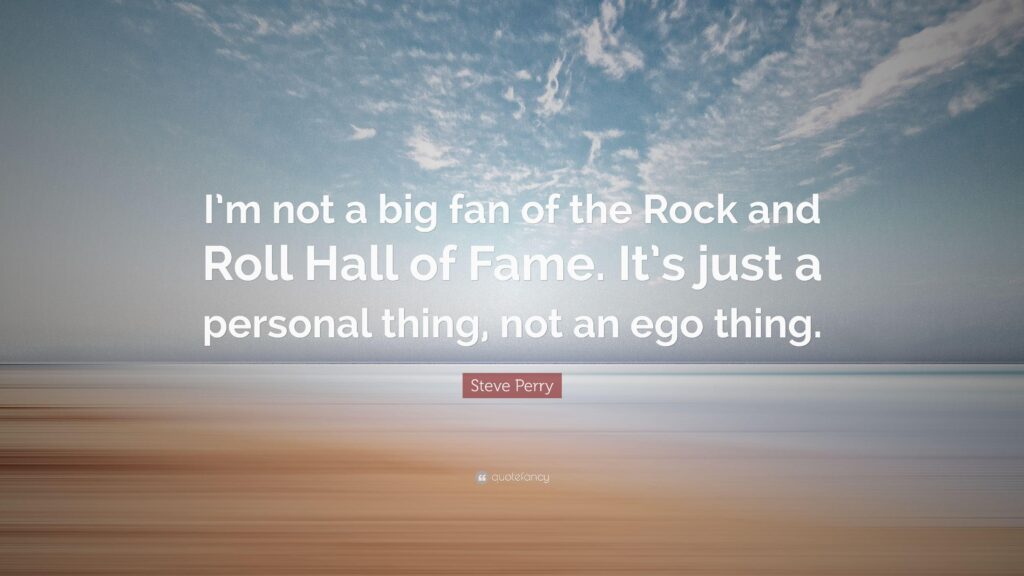 Steve Perry Quote “I’m not a big fan of the Rock and Roll Hall of