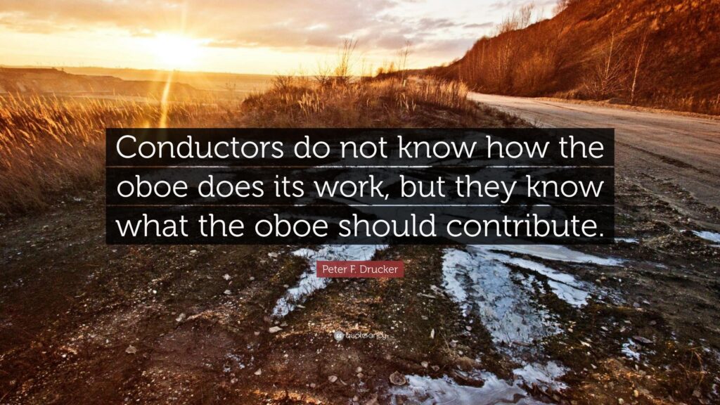 Peter F Drucker Quote “Conductors do not know how the oboe does