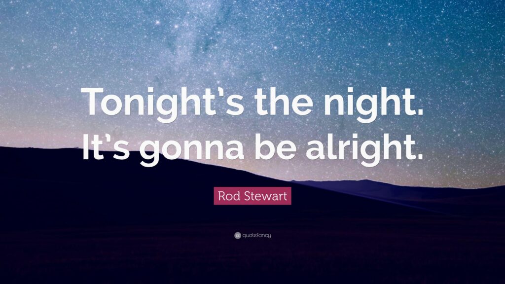 Rod Stewart Quote “Tonight’s the night It’s gonna be alright
