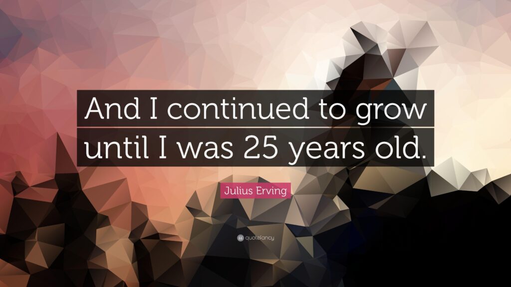 Julius Erving Quote “And I continued to grow until I was years
