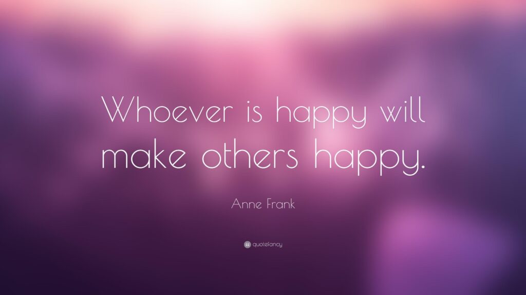 Anne Frank Quote “Whoever is happy will make others happy”