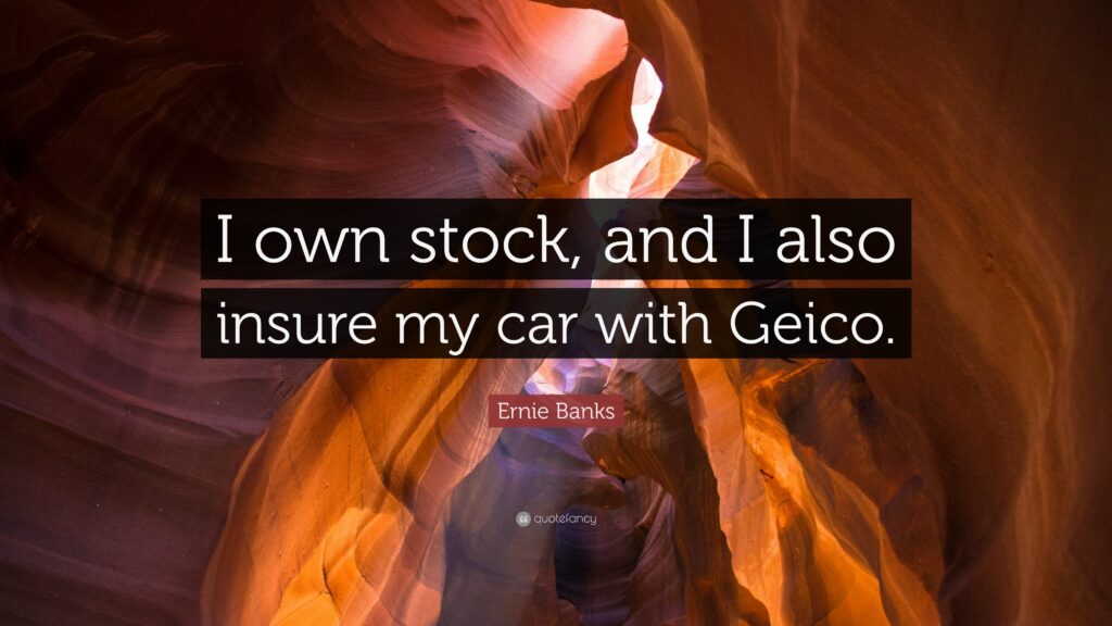 Ernie Banks Quote “I own stock, and I also insure my car with Geico