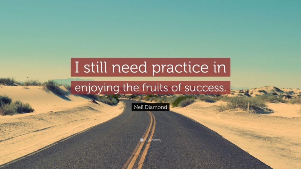 Neil Diamond Quote “I still need practice in enjoying the fruits