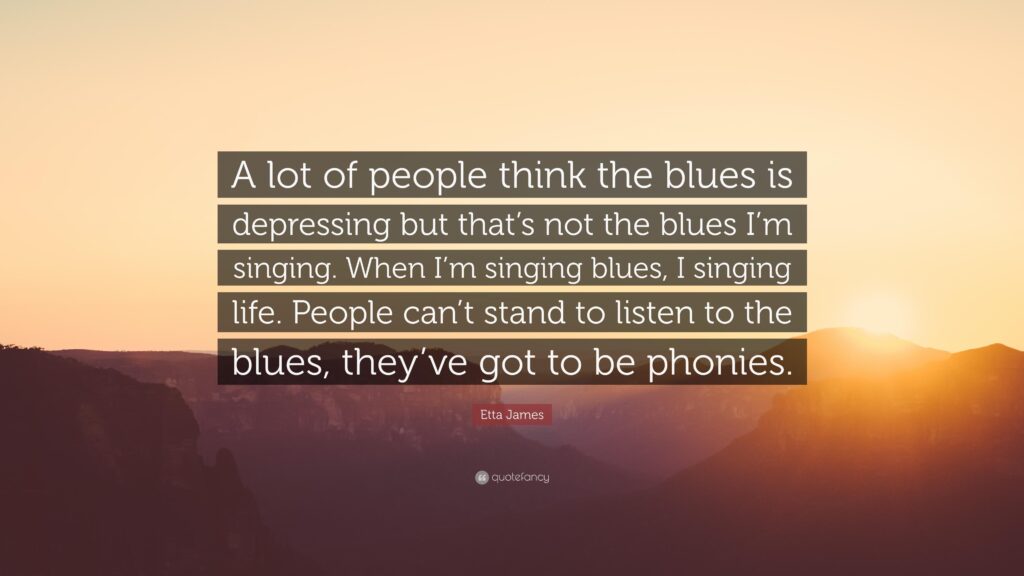 Etta James Quote “A lot of people think the blues is depressing but