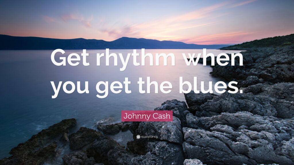Johnny Cash Quote “Get rhythm when you get the blues”