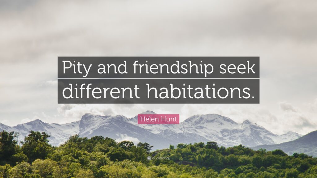 Helen Hunt Quote “Pity and friendship seek different habitations