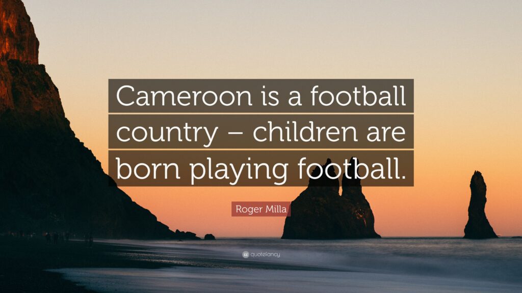 Roger Milla Quote “Cameroon is a football country – children are