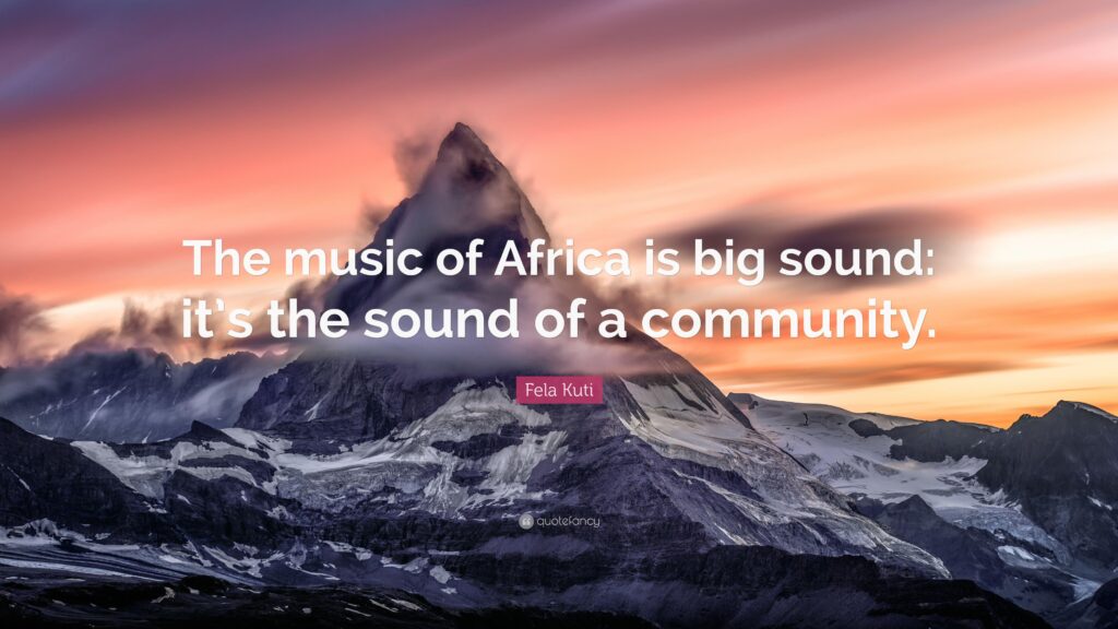 Fela Kuti Quote “The music of Africa is big sound it’s the sound