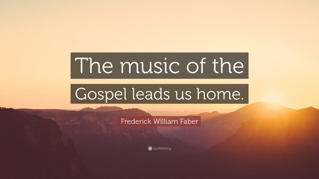 Frederick William Faber Quote “The music of the Gospel leads us
