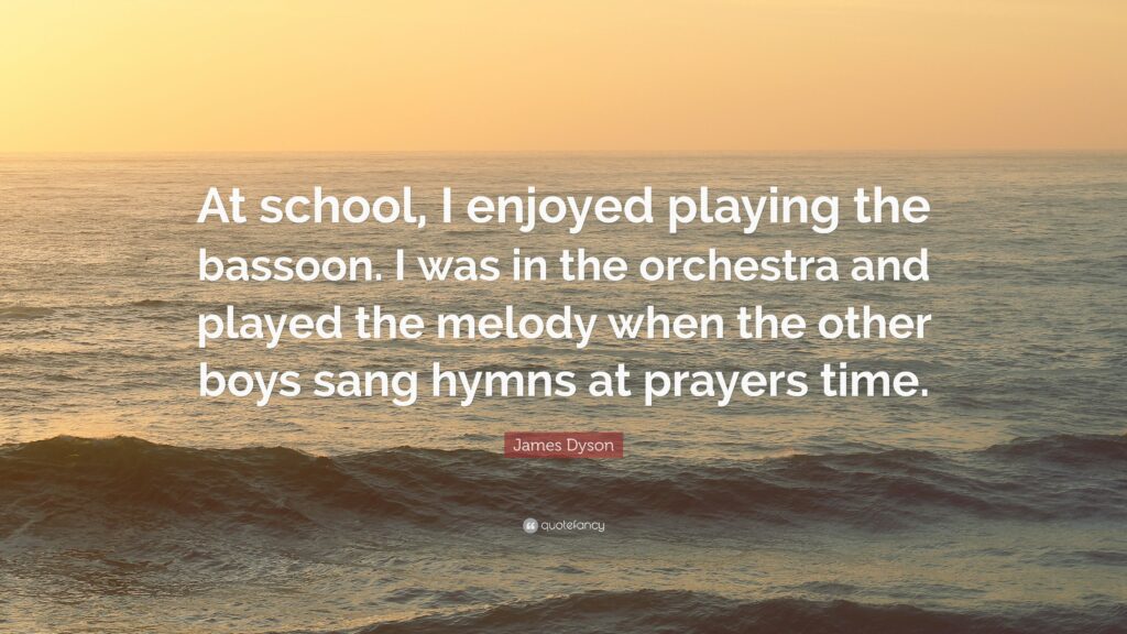 James Dyson Quote “At school, I enjoyed playing the bassoon I was