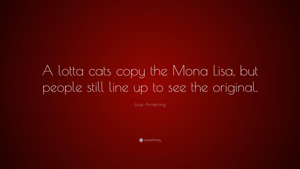 Louis Armstrong Quote “A lotta cats copy the Mona Lisa, but people
