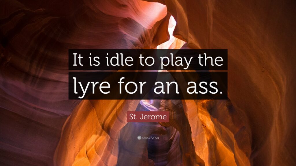 St Jerome Quote “It is idle to play the lyre for an ass”